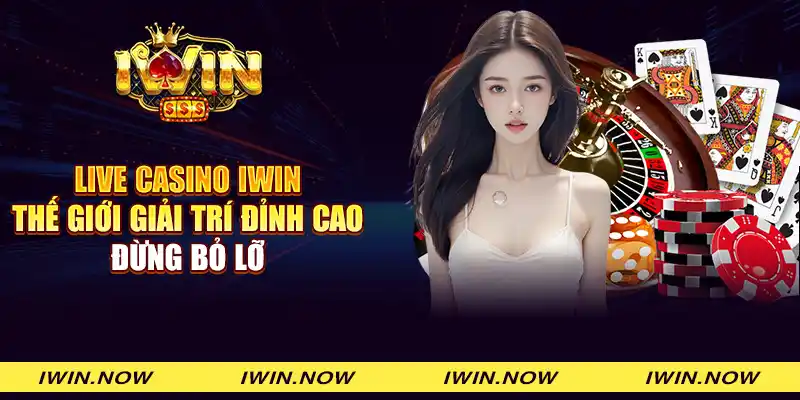 Live casino IWIN – Thế giới giải trí đỉnh cao - Đừng bỏ lỡ